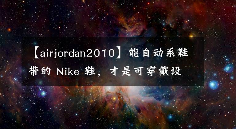 【airjordan2010】能自动系鞋带的 Nike 鞋，才是可穿戴设备该有的样子