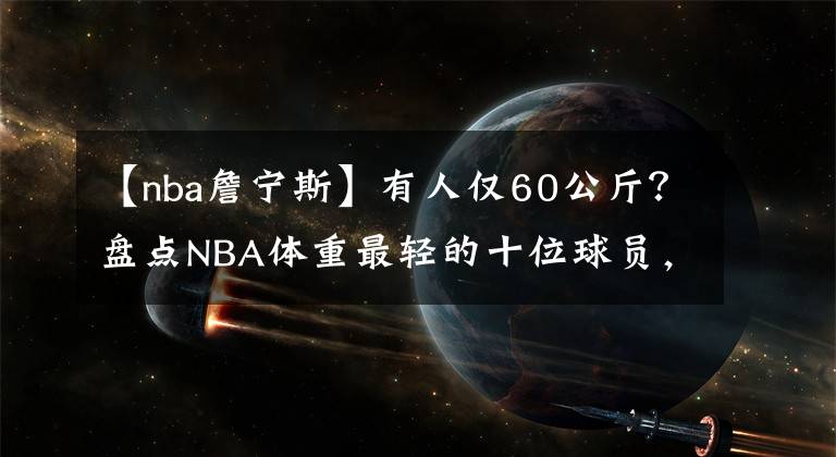 【nba詹宁斯】有人仅60公斤？盘点NBA体重最轻的十位球员，竟有两位亚洲面孔