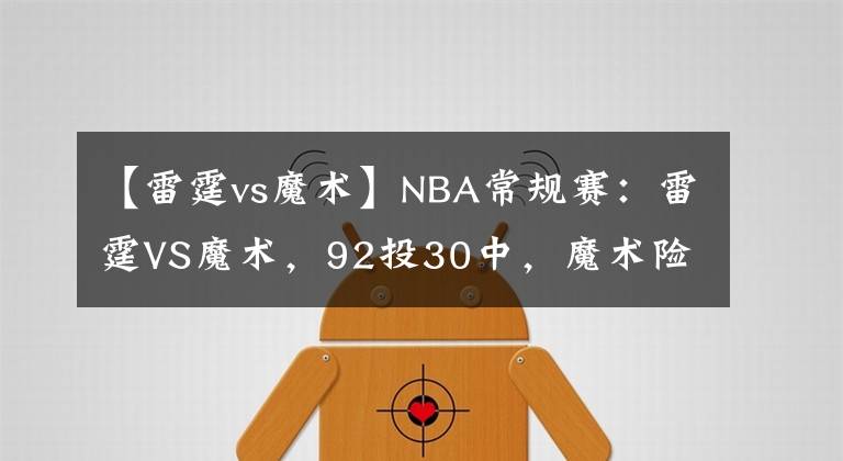 【雷霆vs魔术】NBA常规赛：雷霆VS魔术，92投30中，魔术险胜雷霆