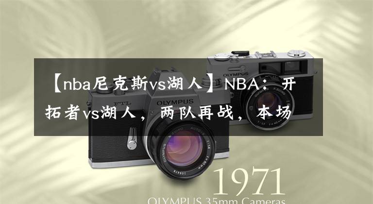 【nba尼克斯vs湖人】NBA：开拓者vs湖人，两队再战，本场湖人能否继续获胜？