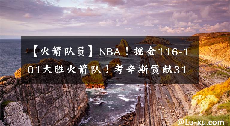 【火箭队员】NBA！掘金116-101大胜火箭队！考辛斯贡献31分！火箭队员格林18分