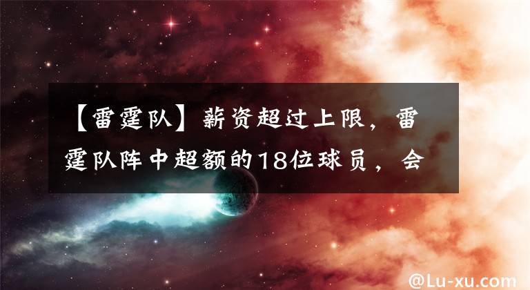 【雷霆队】薪资超过上限，雷霆队阵中超额的18位球员，会清掉哪3位呢？文章配图