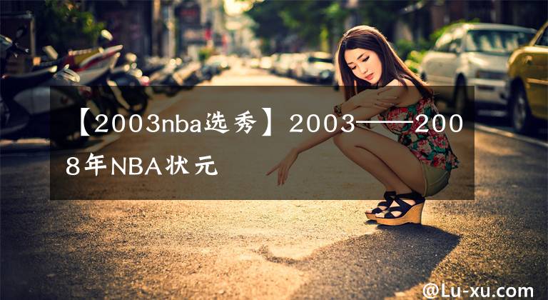 【2003nba选秀】2003——2008年NBA状元