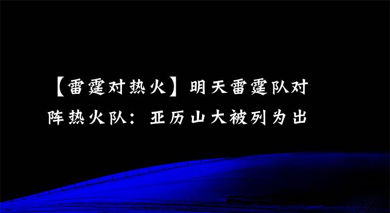 【雷霆对热火】明天雷霆队对阵热火队：亚历山大被列为出战成疑