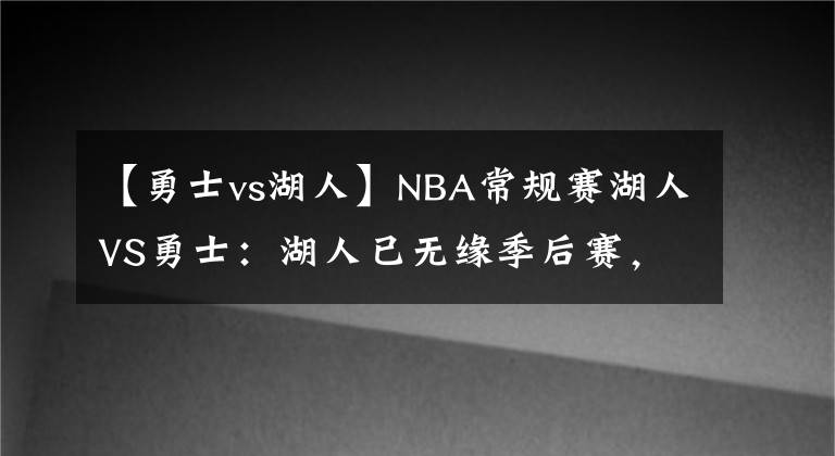 【勇士vs湖人】NBA常规赛湖人VS勇士：湖人已无缘季后赛，勇士西部第三不牢固