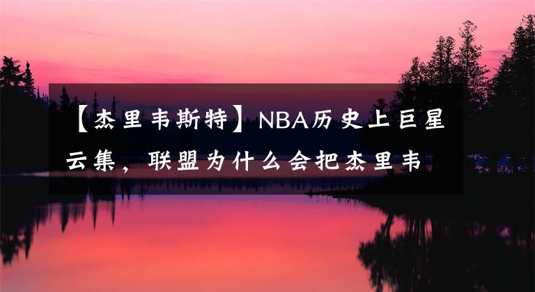 【杰里韦斯特】NBA历史上巨星云集，联盟为什么会把杰里韦斯特作为NBA的logo呢？