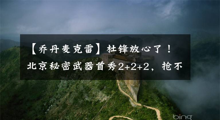 【乔丹麦克雷】杜锋放心了！北京秘密武器首秀2+2+2，抢不走马尚王座难挡10冠王