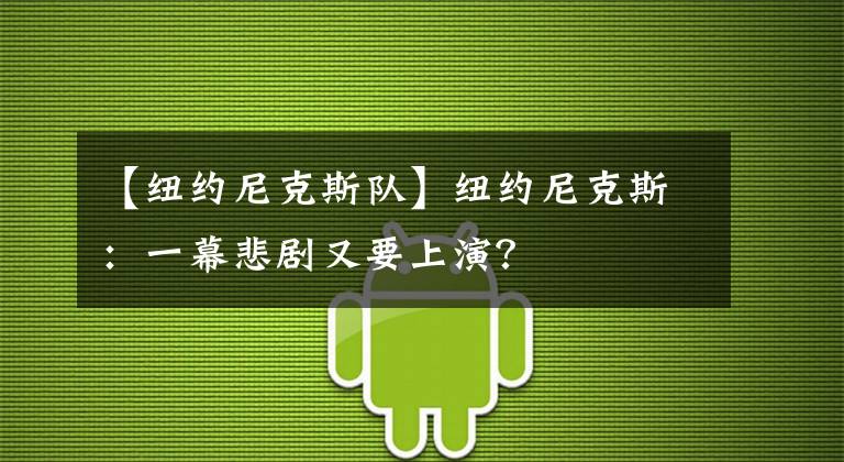 【纽约尼克斯队】纽约尼克斯：一幕悲剧又要上演？