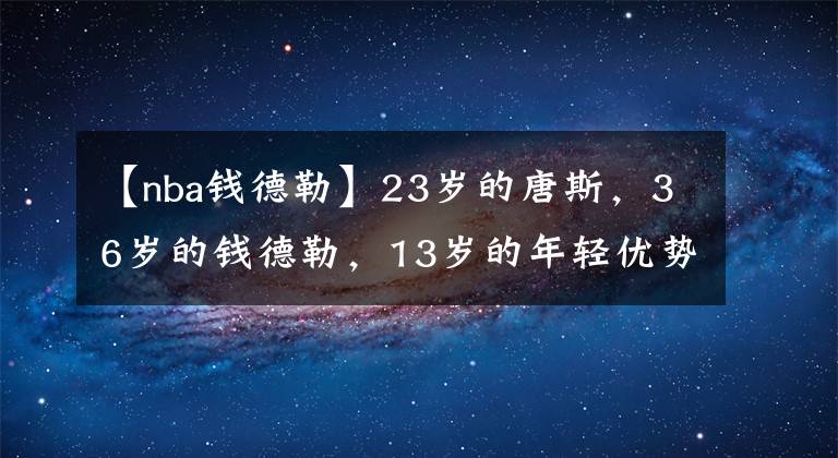 【nba钱德勒】23岁的唐斯，36岁的钱德勒，13岁的年轻优势只换来16中5