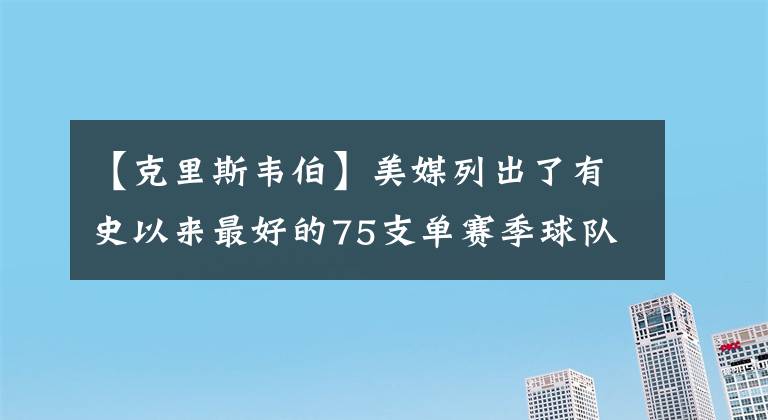 【克里斯韦伯】美媒列出了有史以来最好的75支单赛季球队，65-55名谁被高估了