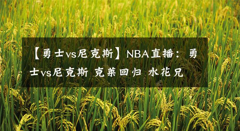 【勇士vs尼克斯】NBA直播：勇士vs尼克斯 克莱回归 水花兄弟势要找回场子