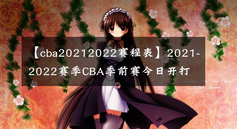 【cba20212022赛程表】2021-2022赛季CBA季前赛今日开打