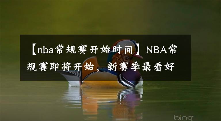 【nba常规赛开始时间】NBA常规赛即将开始，新赛季最看好哪支球队，一起加个油吧！