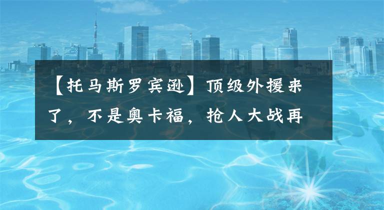 【托马斯罗宾逊】顶级外援来了，不是奥卡福，抢人大战再起，浙江有望翻身