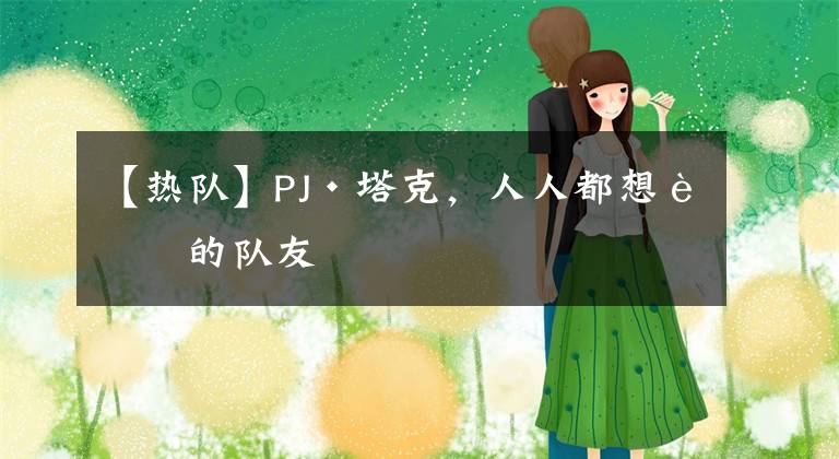 【热队】PJ·塔克，人人都想要的队友