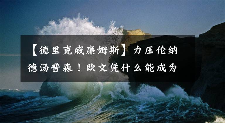 【德里克威廉姆斯】力压伦纳德汤普森！欧文凭什么能成为状元？他体侧数据什么水平？