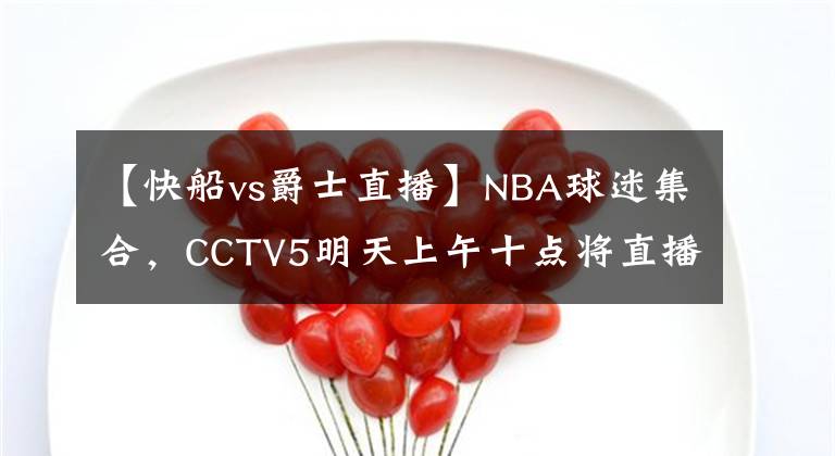 【快船vs爵士直播】NBA球迷集合，CCTV5明天上午十点将直播爵士vs快船的比赛直播