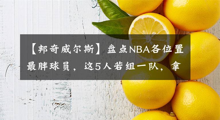 【邦奇威尔斯】盘点NBA各位置最胖球员，这5人若组一队，拿冠军很轻松