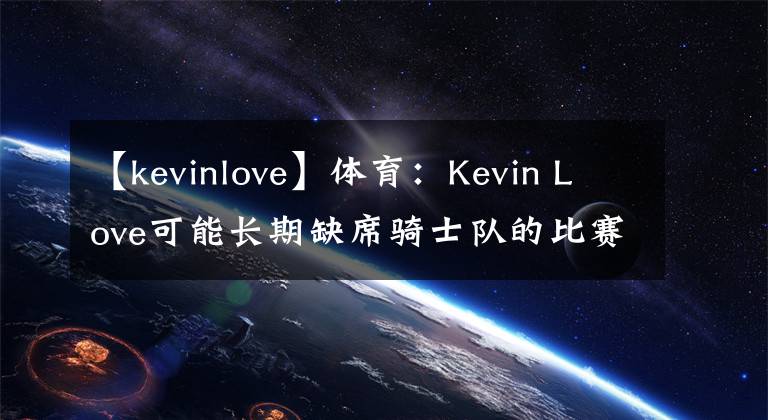 【kevinlove】体育：Kevin Love可能长期缺席骑士队的比赛