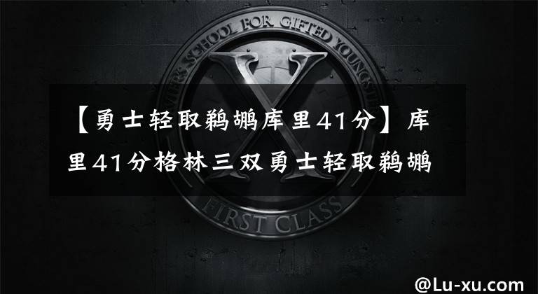 【勇士轻取鹈鹕库里41分】库里41分格林三双勇士轻取鹈鹕