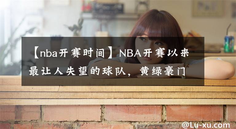 【nba开赛时间】NBA开赛以来最让人失望的球队，黄绿豪门双双落魄，东决球队垫底