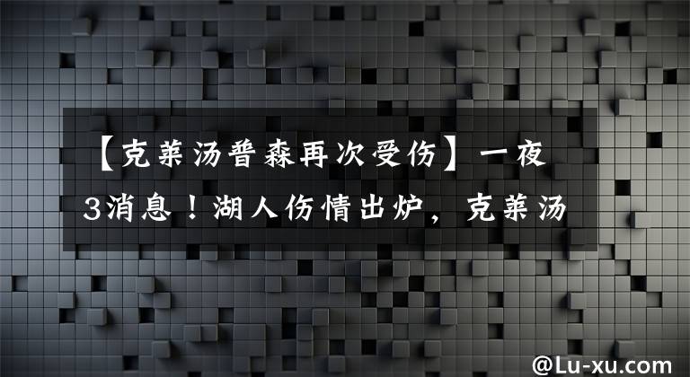 【克莱汤普森再次受伤】一夜3消息！湖人伤情出炉，克莱汤普森辛酸发声，太阳再次补强