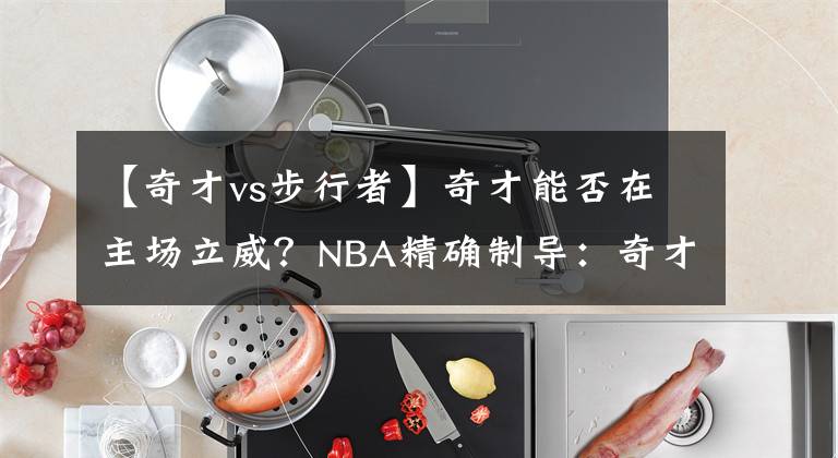 【奇才vs步行者】奇才能否在主场立威？NBA精确制导：奇才VS步行者