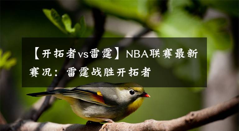 【开拓者vs雷霆】NBA联赛最新赛况：雷霆战胜开拓者