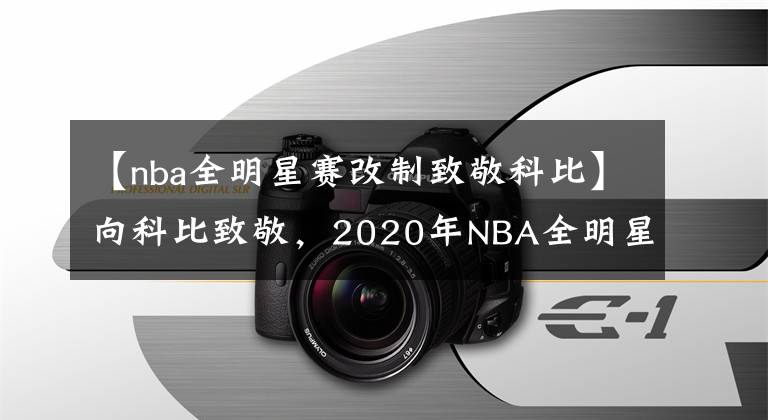 【nba全明星赛改制致敬科比】向科比致敬，2020年NBA全明星赛临时改制