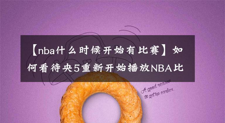 【nba什么时候开始有比赛】如何看待央5重新开始播放NBA比赛？