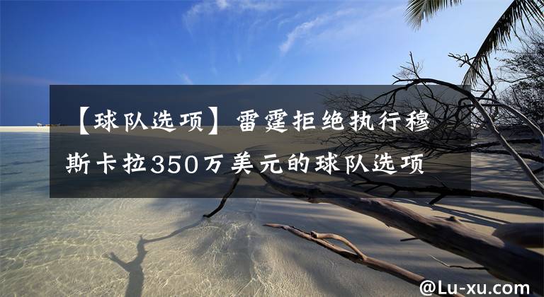 【球队选项】雷霆拒绝执行穆斯卡拉350万美元的球队选项