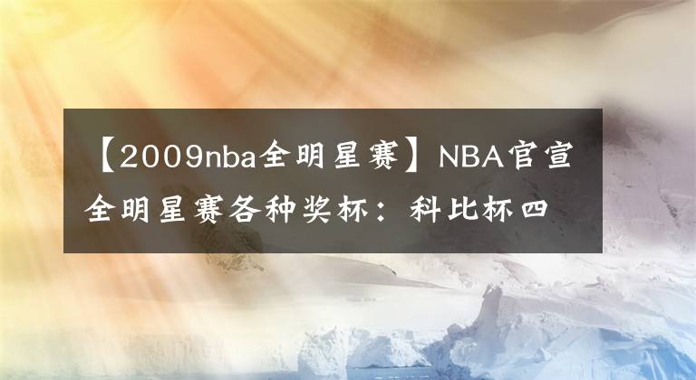 【2009nba全明星赛】NBA官宣全明星赛各种奖杯：科比杯四级设计致敬飞侠 满满泪点