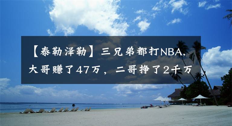 【泰勒泽勒】三兄弟都打NBA,大哥赚了47万，二哥挣了2千万，而三弟远甩两哥哥！