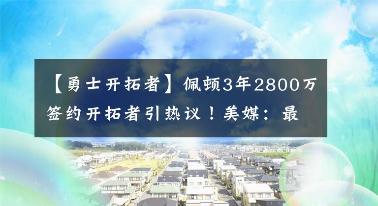 【勇士开拓者】佩顿3年2800万签约开拓者引热议！美媒：最丰厚报价，勇士被挖角