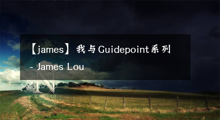 【james】我与Guidepoint系列 - James Lou