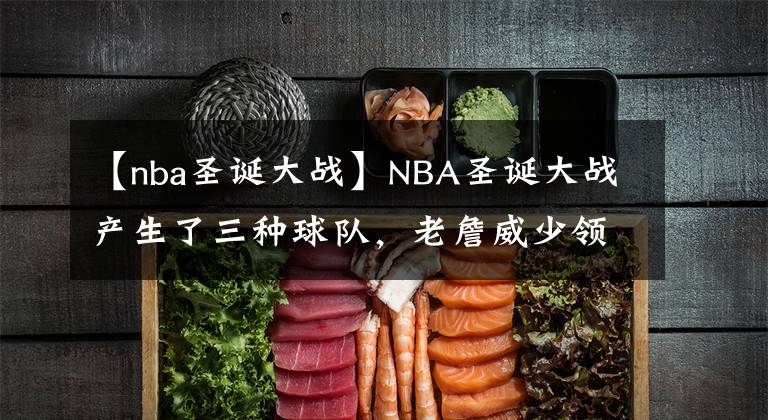 【nba圣诞大战】NBA圣诞大战产生了三种球队，老詹威少领衔的湖人领衔上榜