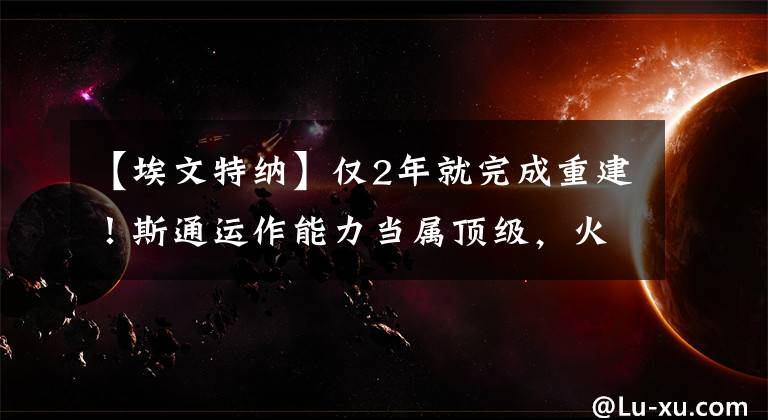 【埃文特纳】仅2年就完成重建！斯通运作能力当属顶级，火箭球迷真幸福