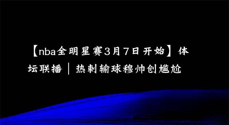 【nba全明星赛3月7日开始】体坛联播｜热刺输球穆帅创尴尬纪录，NBA全明星赛3月举办