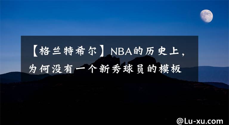 【格兰特希尔】NBA的历史上，为何没有一个新秀球员的模板是科比？原因很简单