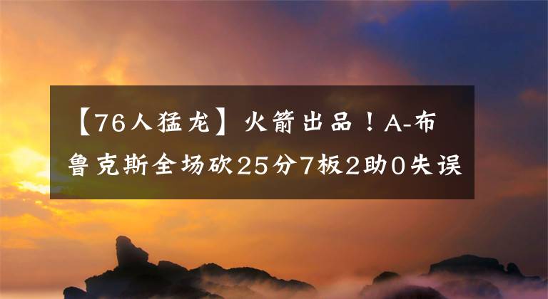 【76人猛龙】火箭出品！A-布鲁克斯全场砍25分7板2助0失误 猛龙轻取76人