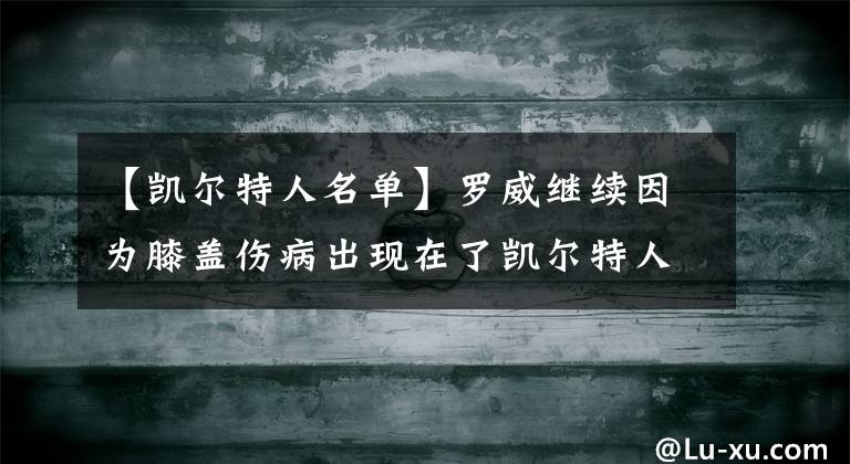 【凯尔特人名单】罗威继续因为膝盖伤病出现在了凯尔特人G5的伤病名单之中！