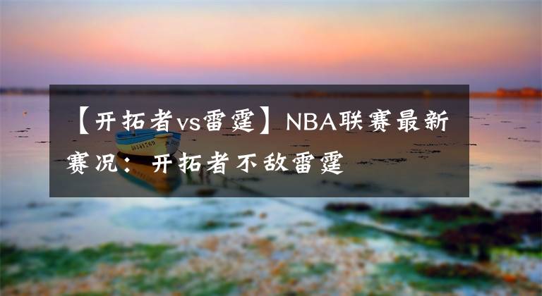 【开拓者vs雷霆】NBA联赛最新赛况：开拓者不敌雷霆