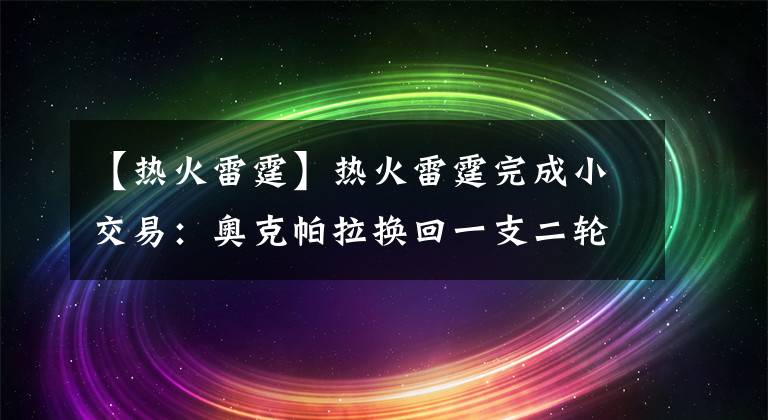 【热火雷霆】热火雷霆完成小交易：奥克帕拉换回一支二轮签