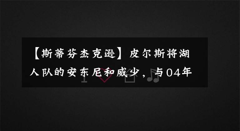 【斯蒂芬杰克逊】皮尔斯将湖人队的安东尼和威少，与04年的湖人队比较