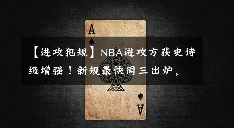 【进攻犯规】NBA进攻方获史诗级增强！新规最快周三出炉，新赛季生态大变革