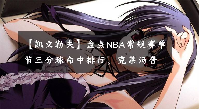 【凯文勒夫】盘点NBA常规赛单节三分球命中排行，克莱汤普森榜首，可惜没库里