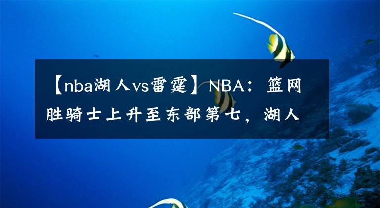 【nba湖人vs雷霆】NBA：篮网胜骑士上升至东部第七，湖人胜雷霆结束连败