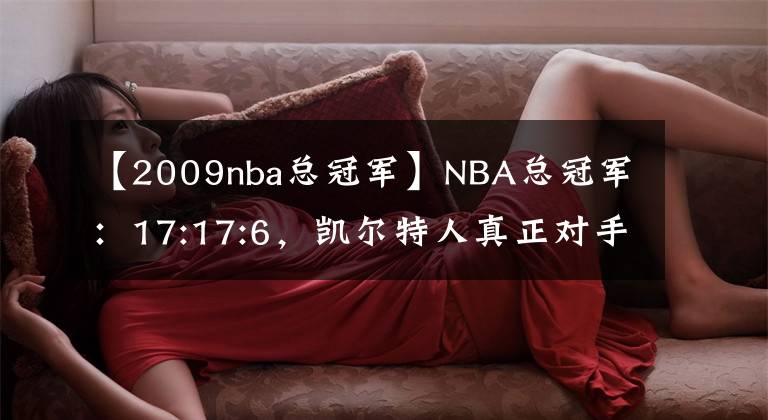 【2009nba总冠军】NBA总冠军：17:17:6，凯尔特人真正对手是湖人不是勇士！胜创造历史