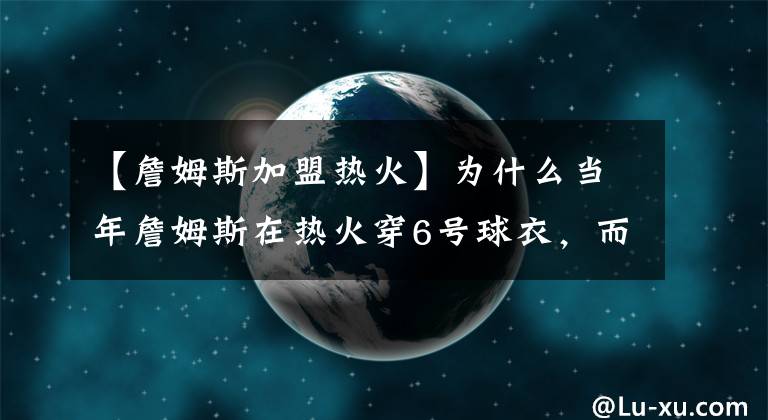 【詹姆斯加盟热火】为什么当年詹姆斯在热火穿6号球衣，而不是23号？