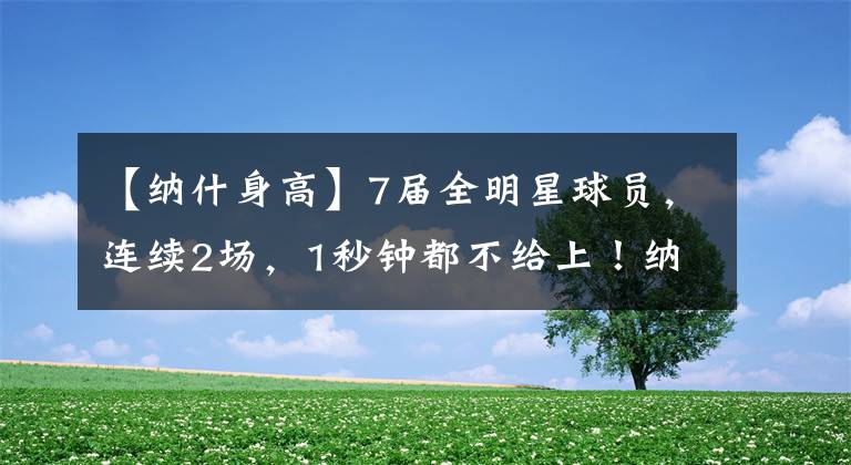 【纳什身高】7届全明星球员，连续2场，1秒钟都不给上！纳什，这是为何啊？